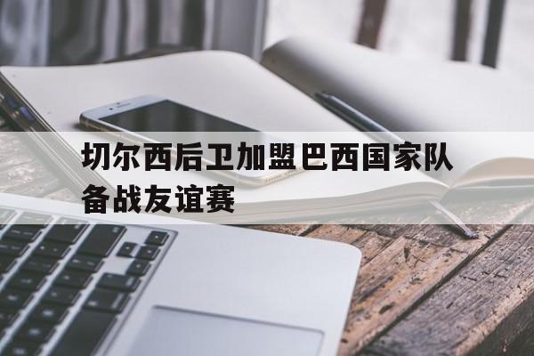 切尔西后卫加盟巴西国家队备战友谊赛
