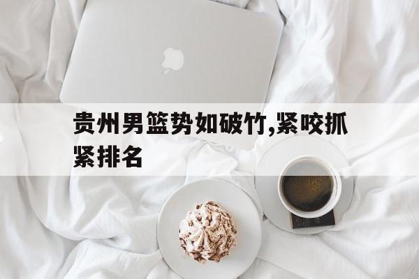 贵州男篮势如破竹,紧咬抓紧排名的简单介绍